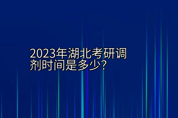 2023年湖北考研调剂时间是多少？