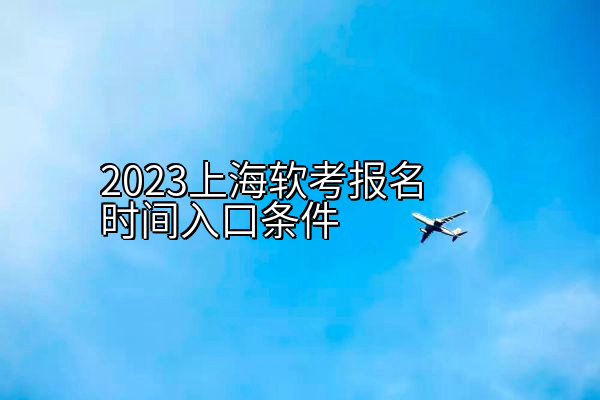 2023上海软考报名时间入口条件