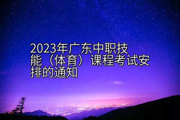 2023年广东中职技能（体育）课程考试安排的通知