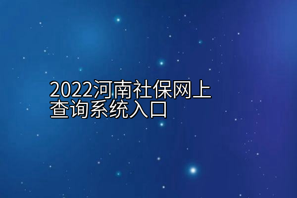 2022河南社保网上查询系统入口
