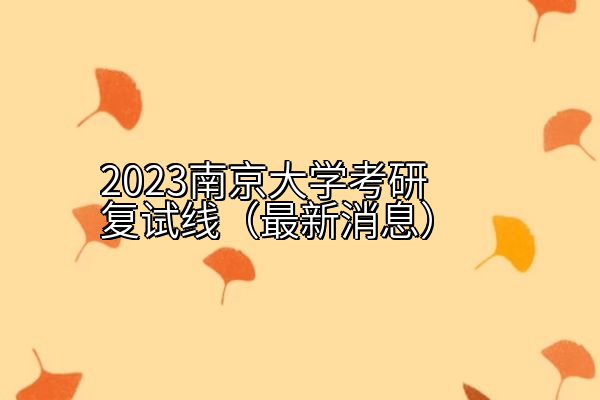 2023南京大学考研复试线（最新消息）