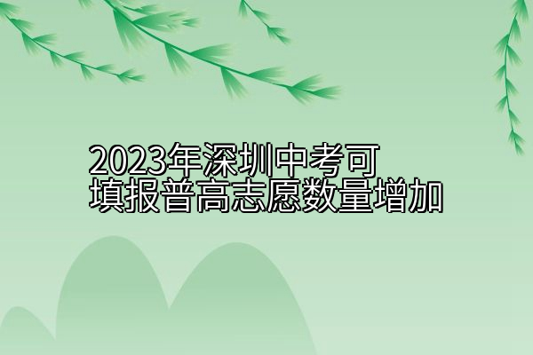 2023年深圳中考可填报普高志愿数量增加