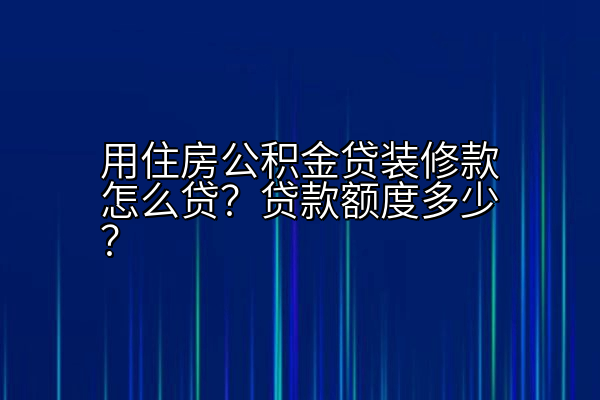 用住房公积金贷装修款怎么贷？贷款额度多少？