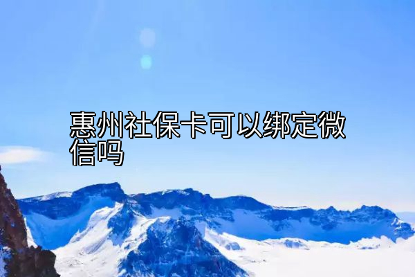 惠州社保卡可以绑定微信吗