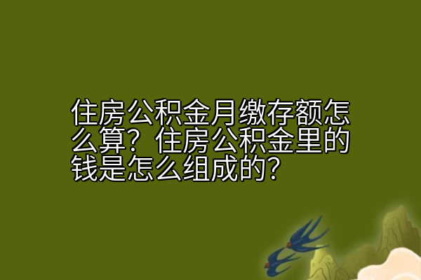 住房公积金月缴存额怎么算？住房公积金里的钱是怎么组成的？