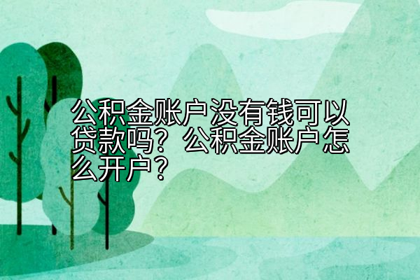 公积金账户没有钱可以贷款吗？公积金账户怎么开户？