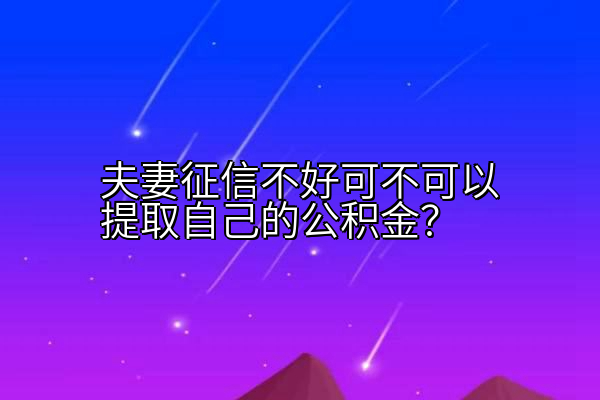 夫妻征信不好可不可以提取自己的公积金？