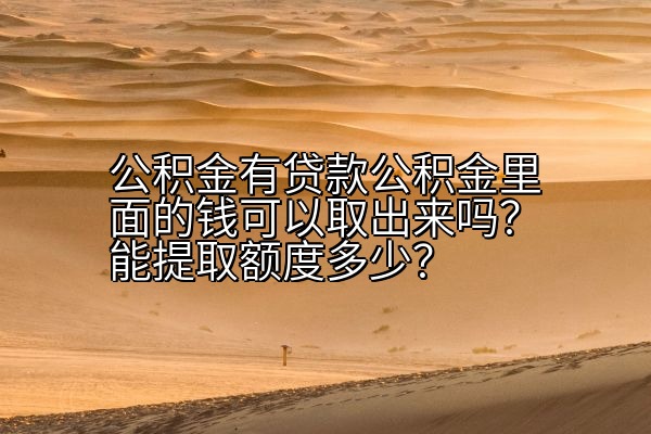 公积金有贷款公积金里面的钱可以取出来吗？能提取额度多少？