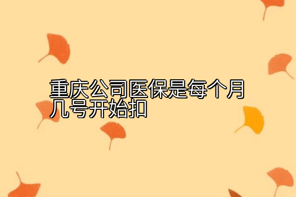 重庆公司医保是每个月几号开始扣