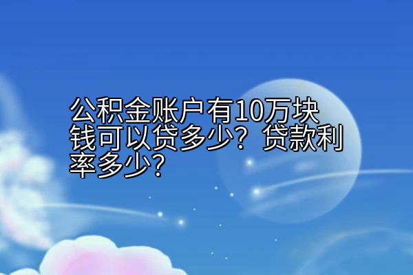 公积金账户有10万块钱可以贷多少？贷款利率多少？