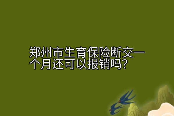 郑州市生育保险断交一个月还可以报销吗？