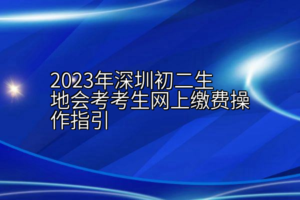 2023年深圳初二生地会考考生网上缴费操作指引