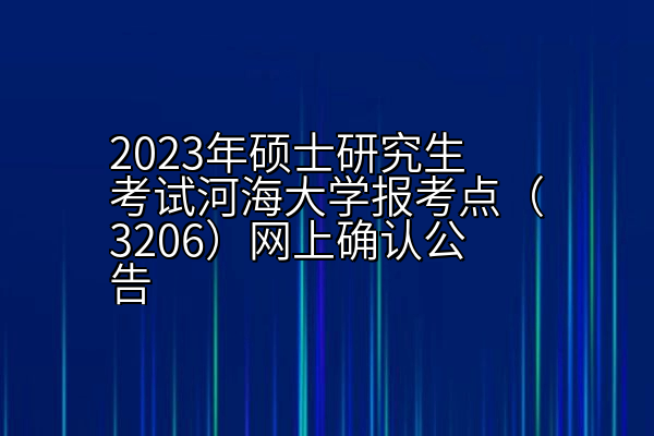 2023年硕士研究生考试河海大学报考点（3206）网上确认公告