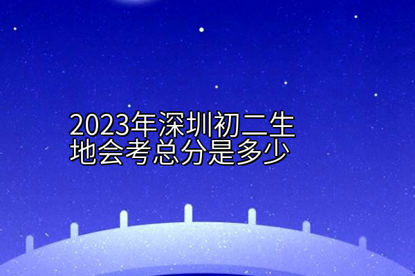 2023年深圳初二生地会考总分是多少