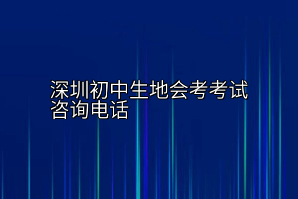 深圳初中生地会考考试咨询电话