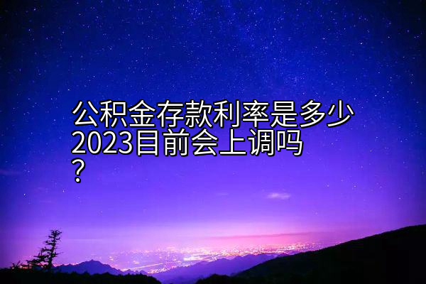 公积金存款利率是多少2023目前会上调吗？