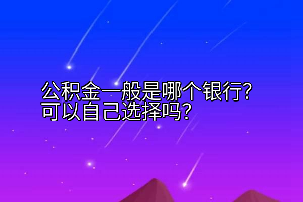 公积金一般是哪个银行？可以自己选择吗？