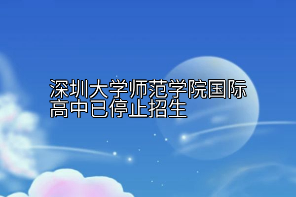 深圳大学师范学院国际高中已停止招生