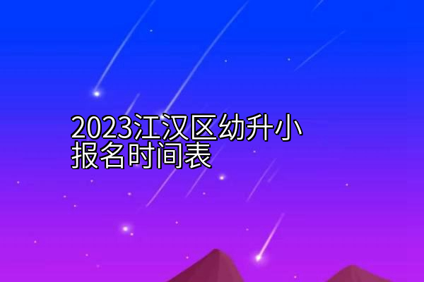 2023江汉区幼升小报名时间表