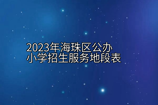 2023年海珠区公办小学招生服务地段表