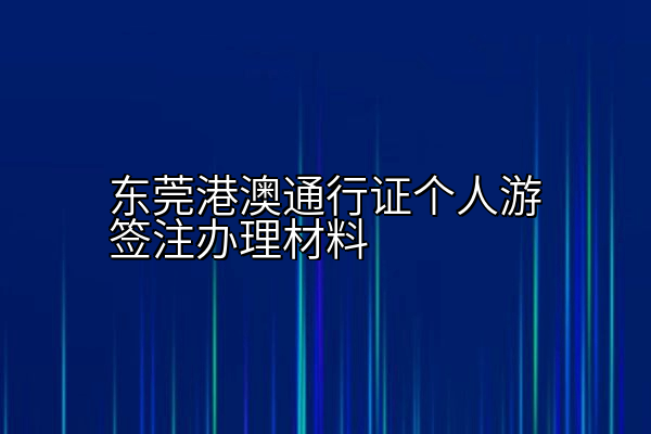 东莞港澳通行证个人游签注办理材料