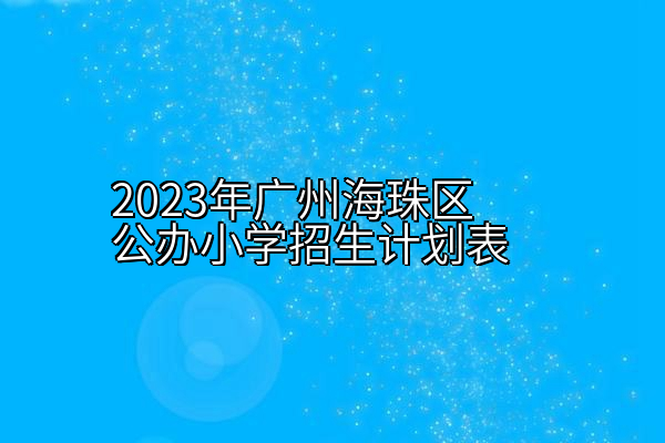 2023年广州海珠区公办小学招生计划表