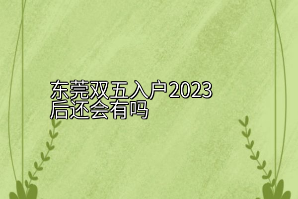 东莞双五入户2023后还会有吗