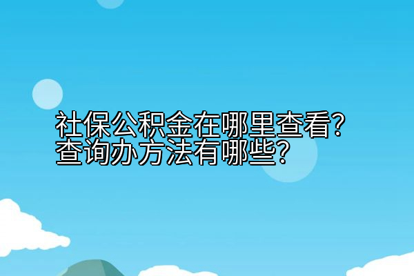 社保公积金在哪里查看？查询办方法有哪些？