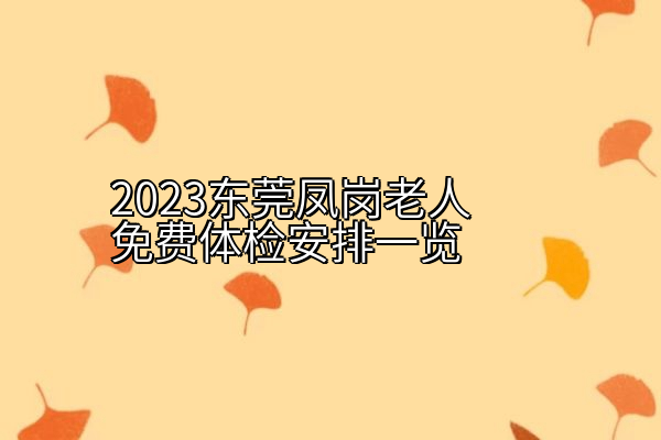 2023东莞凤岗老人免费体检安排一览