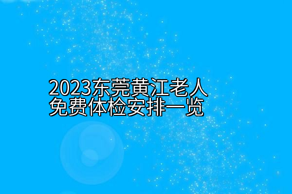 2023东莞黄江老人免费体检安排一览