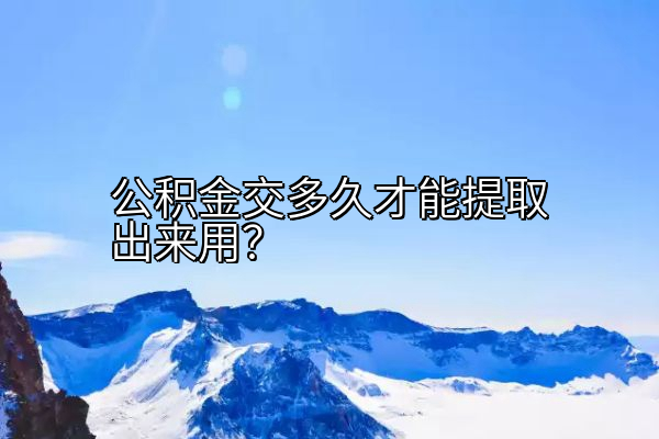 公积金交多久才能提取出来用？