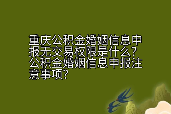 重庆公积金婚姻信息申报无交易权限是什么？公积金婚姻信息申报注意事项？