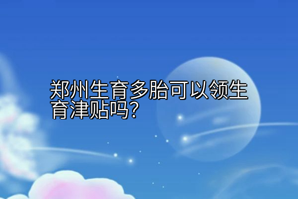 郑州生育多胎可以领生育津贴吗？