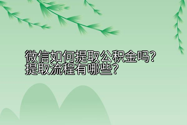 微信如何提取公积金吗？提取流程有哪些？