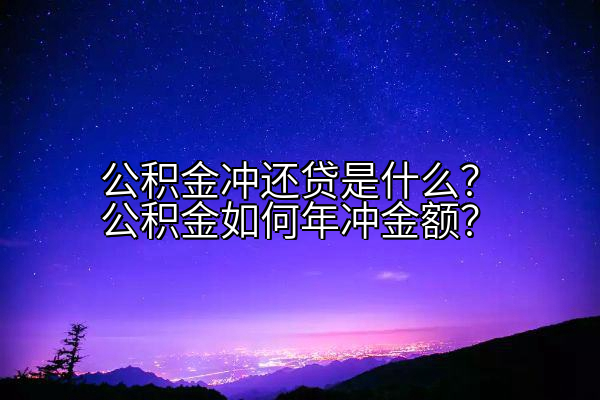 公积金冲还贷是什么？公积金如何年冲金额？