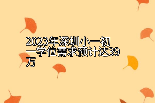 2023年深圳小一初一学位需求预计达39万