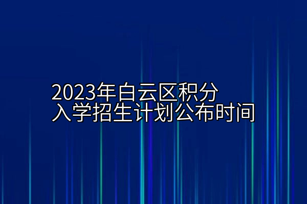 2023年白云区积分入学招生计划公布时间