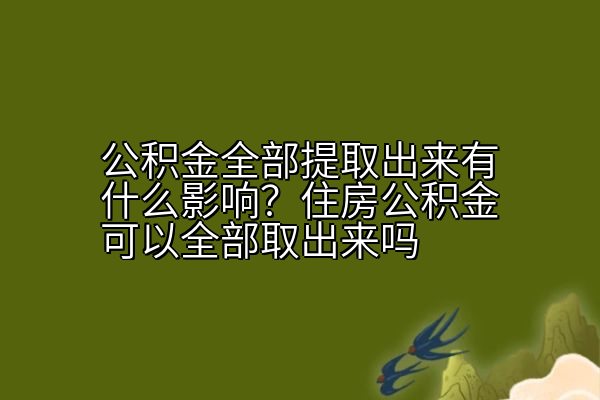 公积金全部提取出来有什么影响？住房公积金可以全部取出来吗