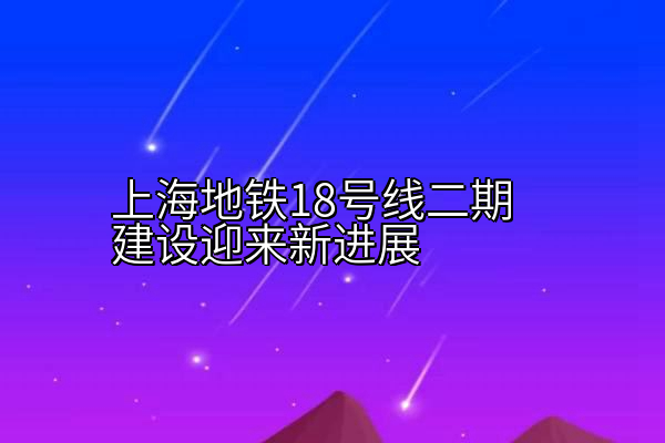 上海地铁18号线二期建设迎来新进展