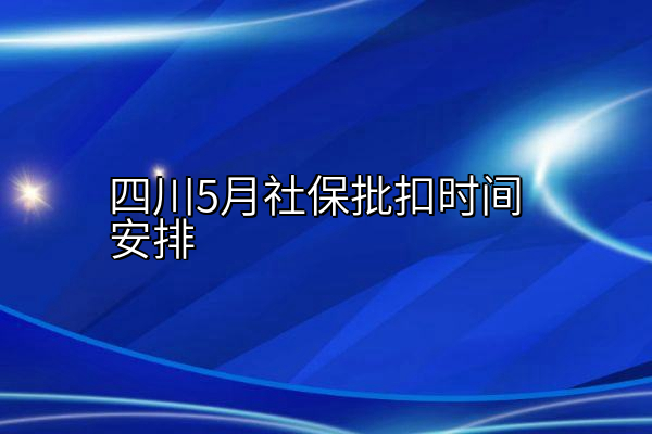 四川5月社保批扣时间安排