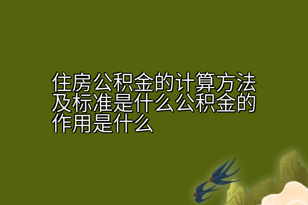 住房公积金的计算方法及标准是什么公积金的作用是什么