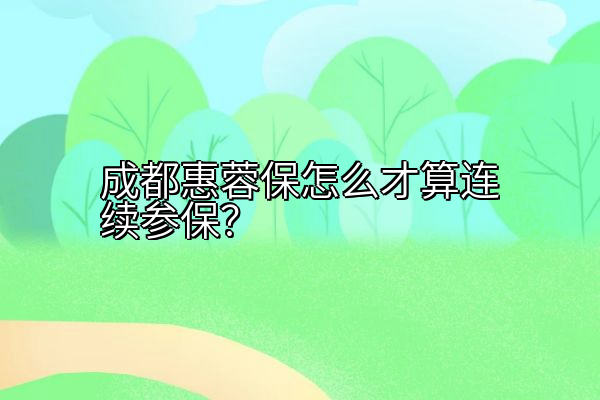 成都惠蓉保怎么才算连续参保？