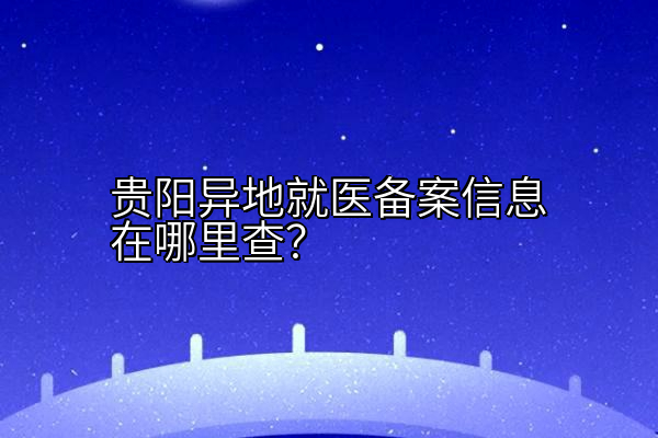 贵阳异地就医备案信息在哪里查？