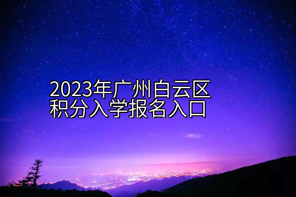 2023年广州白云区积分入学报名入口