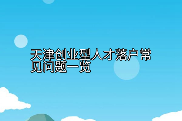 天津创业型人才落户常见问题一览