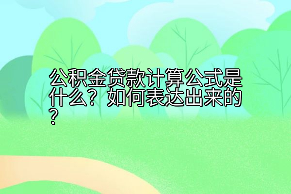 公积金贷款计算公式是什么？如何表达出来的？