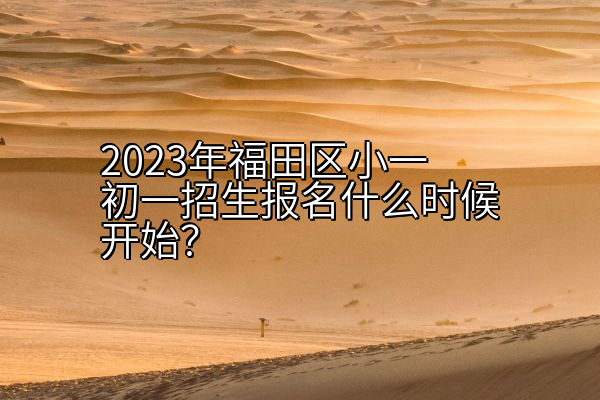 2023年福田区小一初一招生报名什么时候开始？