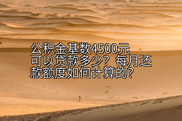 公积金基数4500元可以贷款多少？每月还款额度如何计算的？