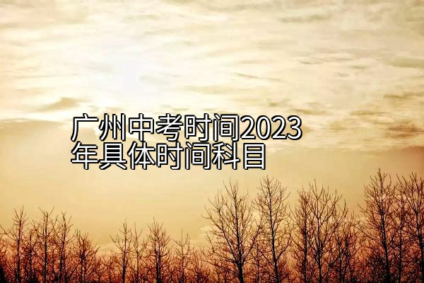 广州中考时间2023年具体时间科目