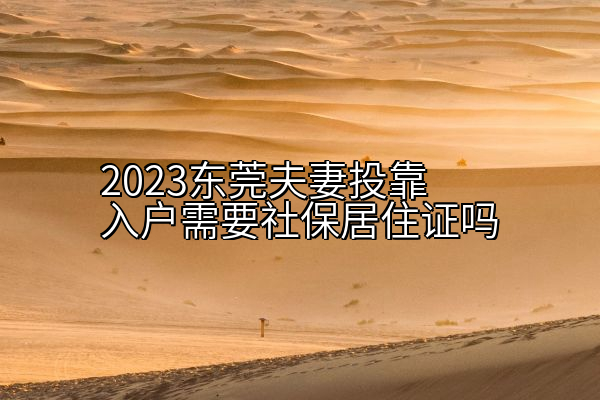 2023东莞夫妻投靠入户需要社保居住证吗